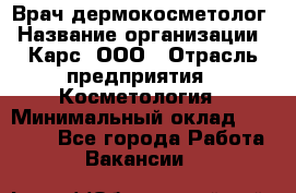 Врач дермокосметолог › Название организации ­ Карс, ООО › Отрасль предприятия ­ Косметология › Минимальный оклад ­ 70 000 - Все города Работа » Вакансии   